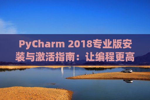 PyCharm 2018专业版安装与激活指南：让编程更高效
